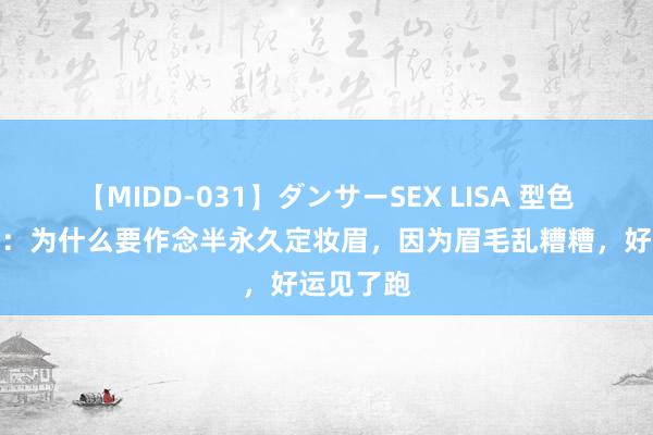 【MIDD-031】ダンサーSEX LISA 型色好意思学：为什么要作念半永久定妆眉，因为眉毛乱糟糟，好运见了跑