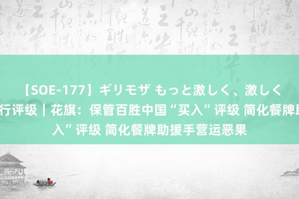 【SOE-177】ギリモザ もっと激しく、激しく突いて Ami 大行评级｜花旗：保管百胜中国“买入”评级 简化餐牌助援手营运恶果