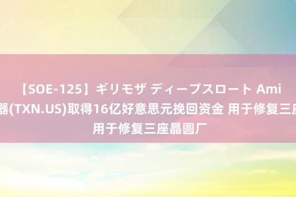 【SOE-125】ギリモザ ディープスロート Ami 德州仪器(TXN.US)取得16亿好意思元挽回资金 用于修复三座晶圆厂