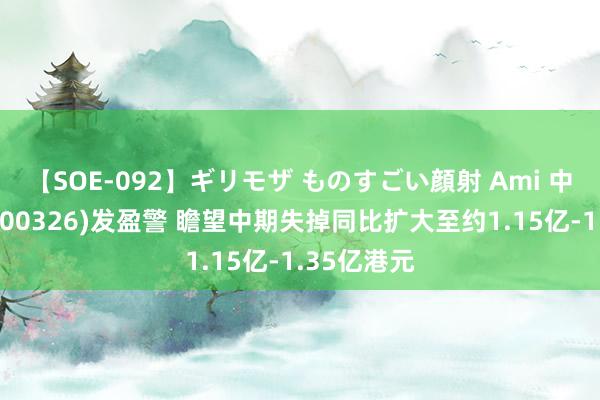 【SOE-092】ギリモザ ものすごい顔射 Ami 中国星集团(00326)发盈警 瞻望中期失掉同比扩大至约1.15亿-1.35亿港元