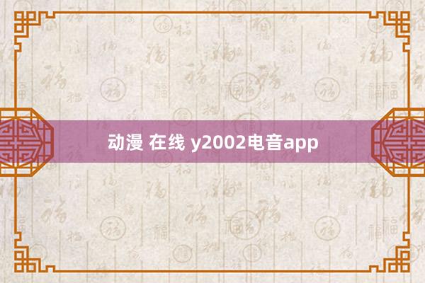 动漫 在线 y2002电音app