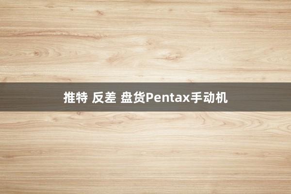 推特 反差 盘货Pentax手动机